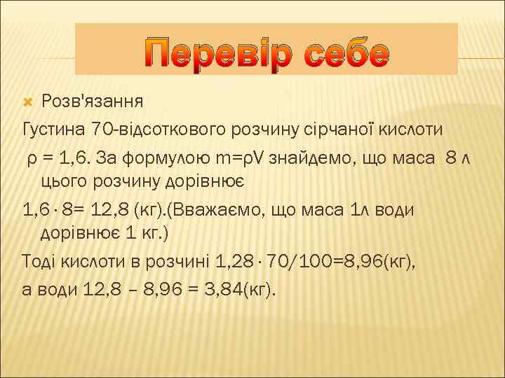 Перевір себе Розв'язання Густина 70 -відсоткового розчину сірчаної кислоти ρ = 1, 6. За