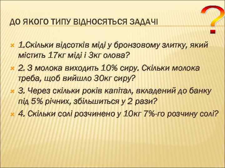 ДО ЯКОГО ТИПУ ВІДНОСЯТЬСЯ ЗАДАЧІ 1. Скільки відсотків міді у бронзовому злитку, який містить