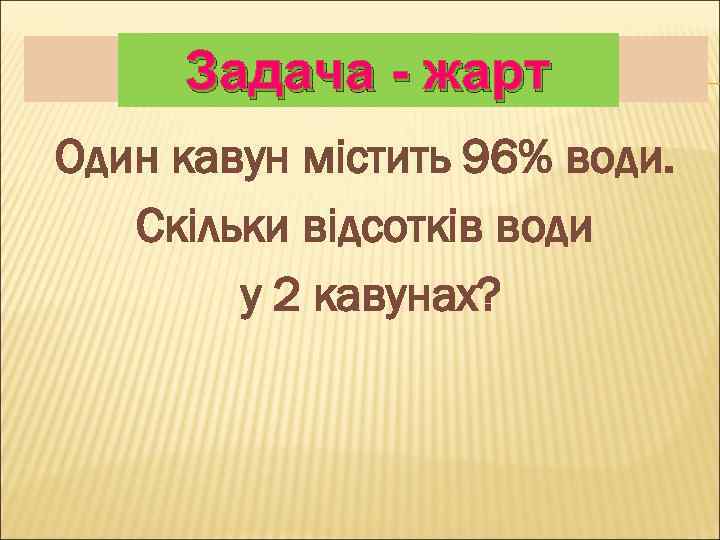 Задача - жарт Один кавун містить 96% води. Скільки відсотків води у 2 кавунах?