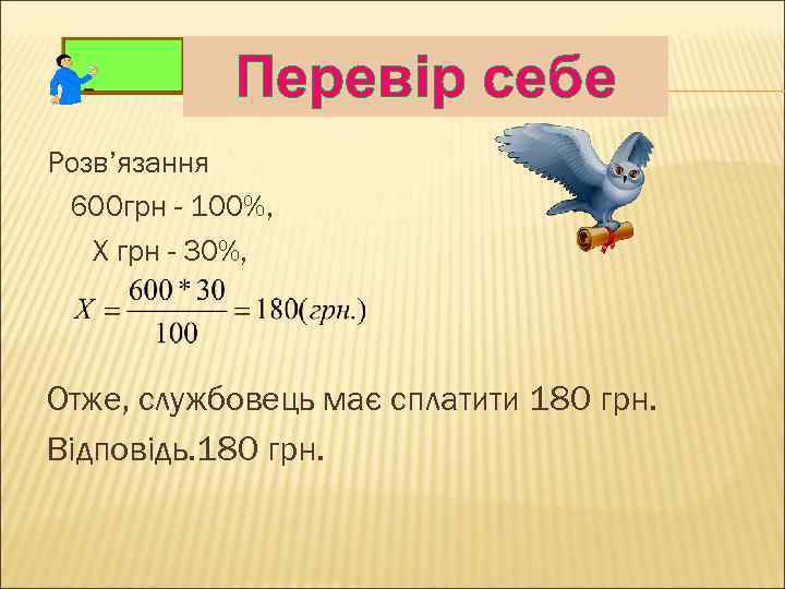 Перевір себе Розв’язання 600 грн - 100%, Х грн - 30%, Отже, службовець має