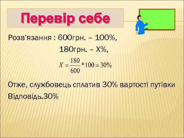Перевір себе Розв’язання : 600 грн. – 100%, 180 грн. – Х%, Отже, службовець