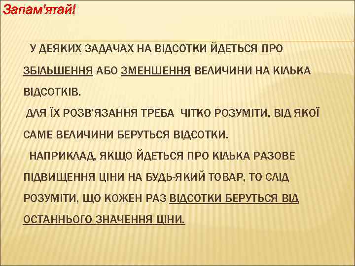 Запам'ятай! У ДЕЯКИХ ЗАДАЧАХ НА ВІДСОТКИ ЙДЕТЬСЯ ПРО ЗБІЛЬШЕННЯ АБО ЗМЕНШЕННЯ ВЕЛИЧИНИ НА КІЛЬКА