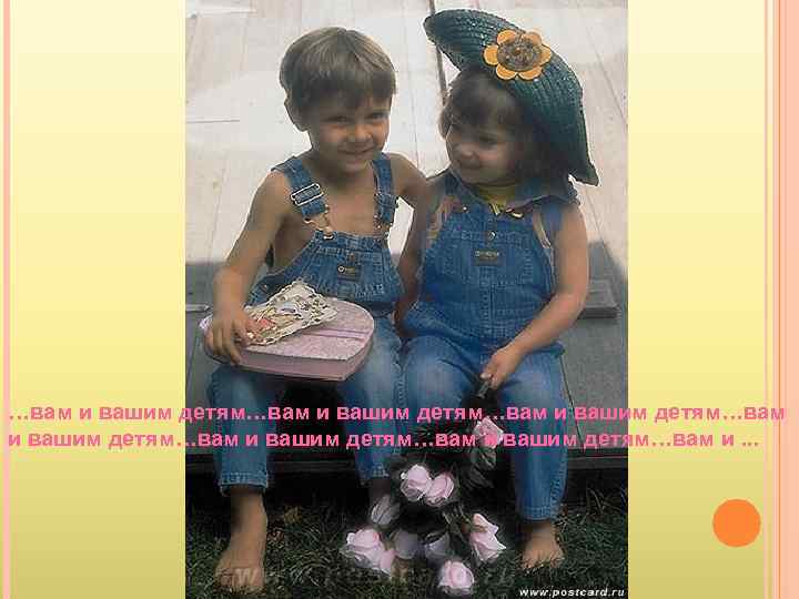 …вам и вашим детям…вам и вашим детям…вам и. . . 