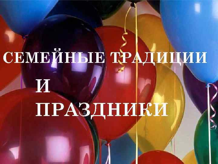 СЕМЕЙНЫЕ ТРАДИЦИИ И ПРАЗДНИКИ 