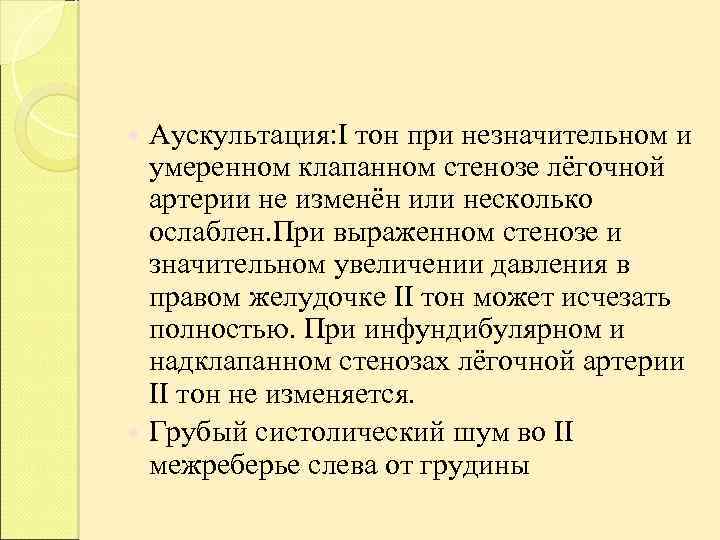Аускультация: I тон при незначительном и умеренном клапанном стенозе лёгочной артерии не изменён или