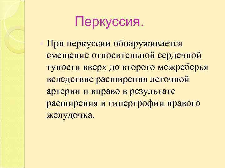 Перкуссия. При перкуссии обнаруживается смещение относительной сердечной тупости вверх до второго межреберья вследствие расширения