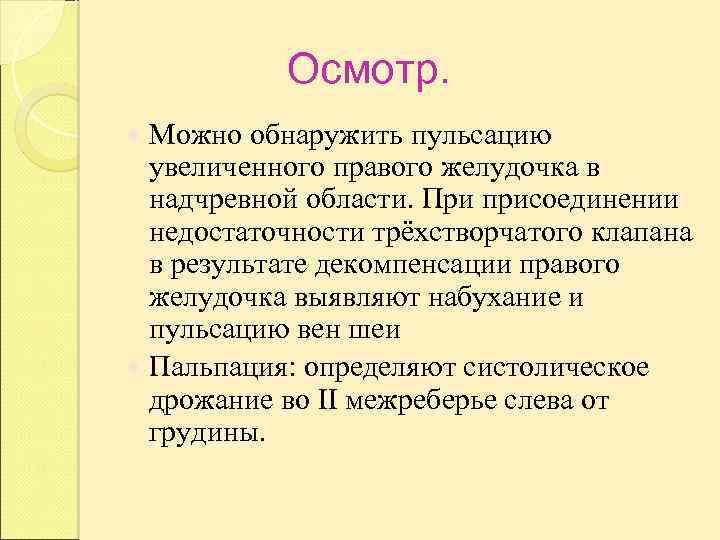 Осмотр. Можно обнаружить пульсацию увеличенного правого желудочка в надчревной области. При присоединении недостаточности трёхстворчатого