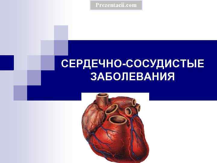 Prezentacii. com СЕРДЕЧНО-СОСУДИСТЫЕ ЗАБОЛЕВАНИЯ 