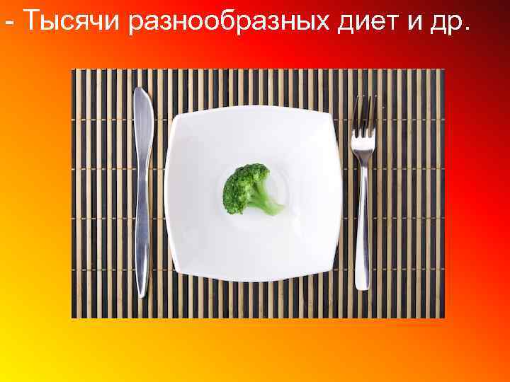 - Тысячи разнообразных диет и др. 