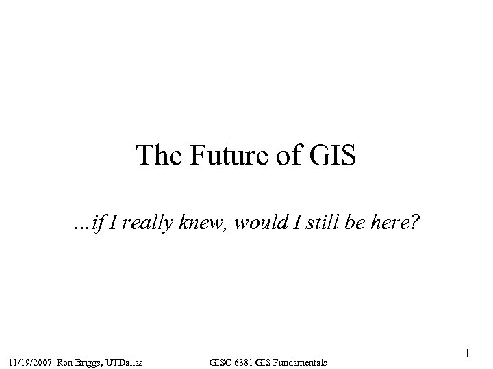 The Future of GIS …if I really knew, would I still be here? 11/19/2007