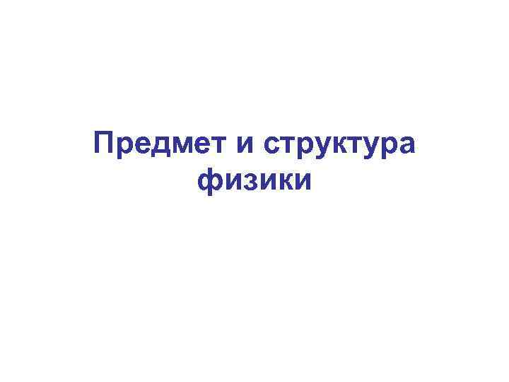 Предмет и структура физики 