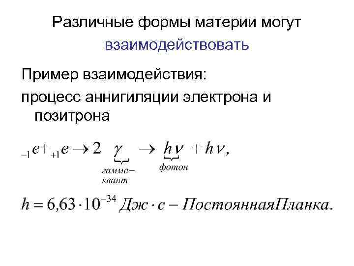 Различные формы материи могут взаимодействовать Пример взаимодействия: процесс аннигиляции электрона и позитрона 