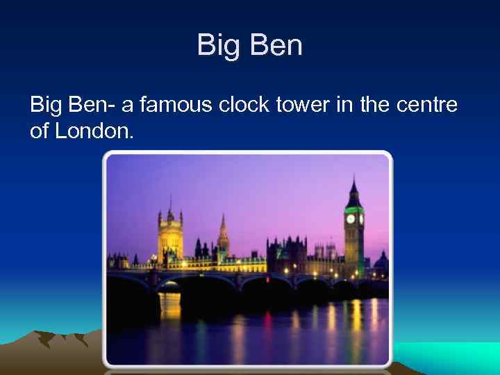 Big Ben- a famous clock tower in the centre of London. 