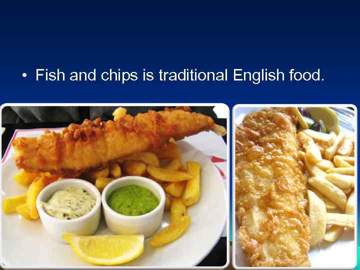  • Fish and chips is traditional English food. 