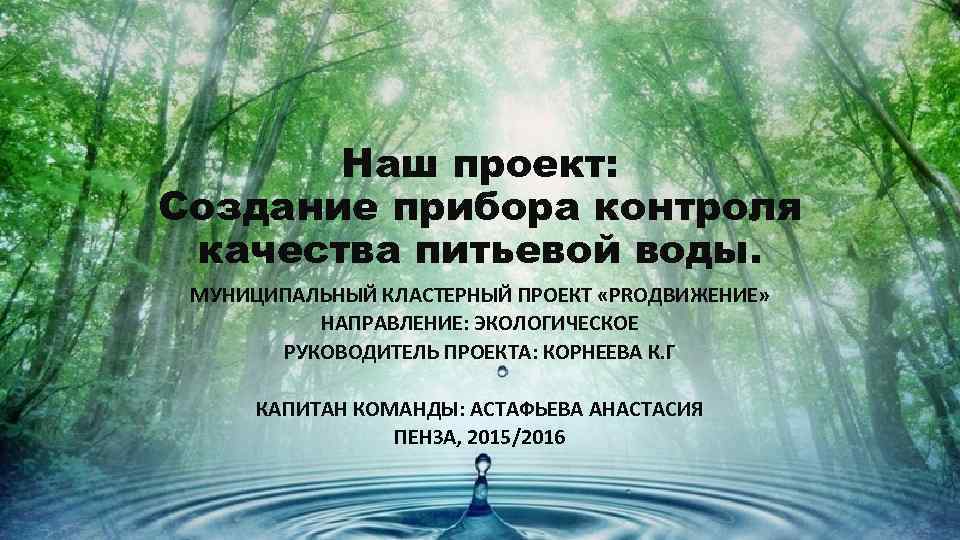 Наш проект: Создание прибора контроля качества питьевой воды. МУНИЦИПАЛЬНЫЙ КЛАСТЕРНЫЙ ПРОЕКТ «PROДВИЖЕНИЕ» НАПРАВЛЕНИЕ: ЭКОЛОГИЧЕСКОЕ