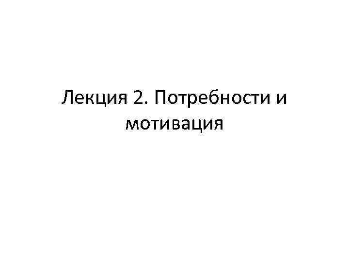 Лекция 2. Потребности и мотивация 