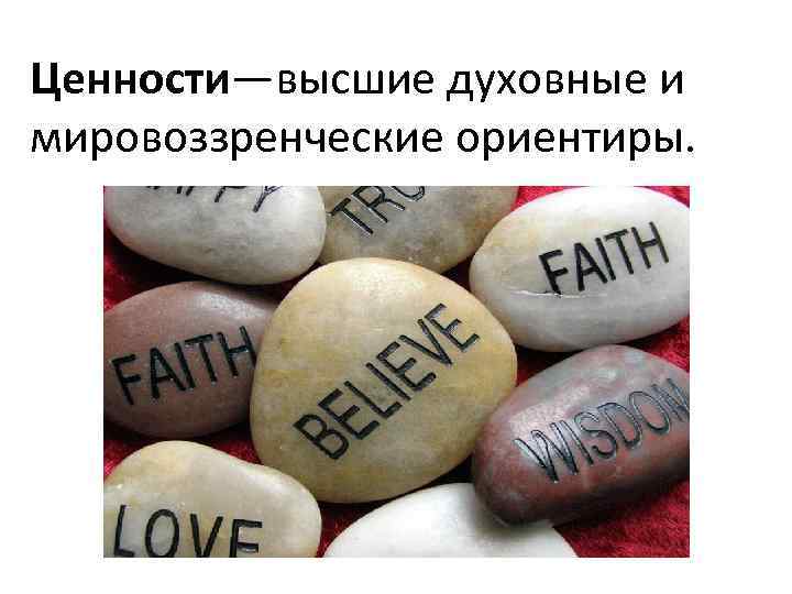 Ценности—высшие духовные и мировоззренческие ориентиры. 