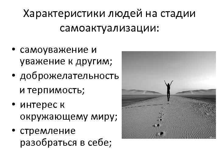 Характеристики людей на стадии самоактуализации: • самоуважение и уважение к другим; • доброжелательность и