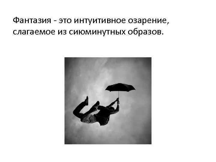 Фантазия - это интуитивное озарение, слагаемое из сиюминутных образов. 