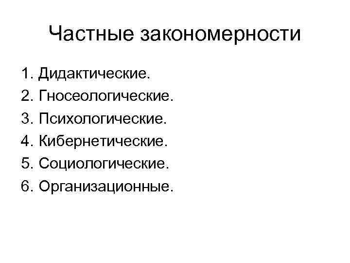 Частные закономерности 1. Дидактические. 2. Гносеологические. 3. Психологические. 4. Кибернетические. 5. Социологические. 6. Организационные.