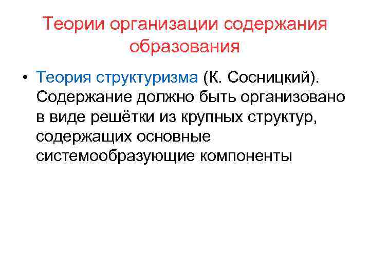 Теории организации содержания образования • Теория структуризма (К. Сосницкий). Содержание должно быть организовано в