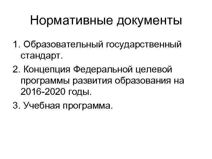 Нормативные документы 1. Образовательный государственный стандарт. 2. Концепция Федеральной целевой программы развития образования на