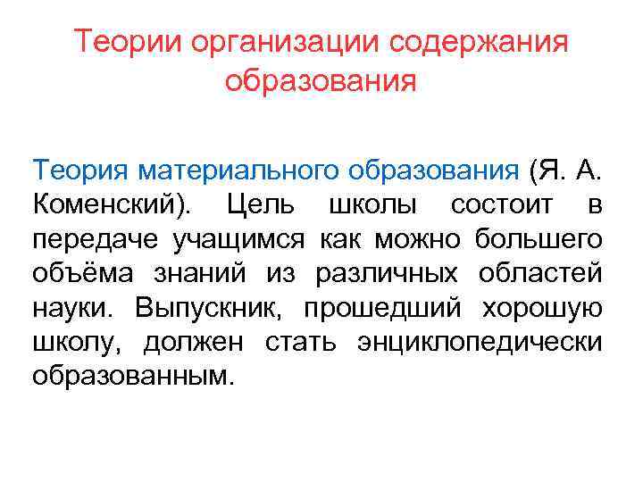 Теории организации содержания образования Теория материального образования (Я. А. Коменский). Цель школы состоит в