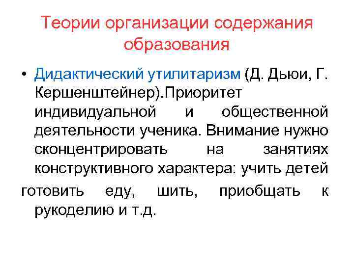 Теории организации содержания образования • Дидактический утилитаризм (Д. Дьюи, Г. Кершенштейнер). Приоритет индивидуальной и