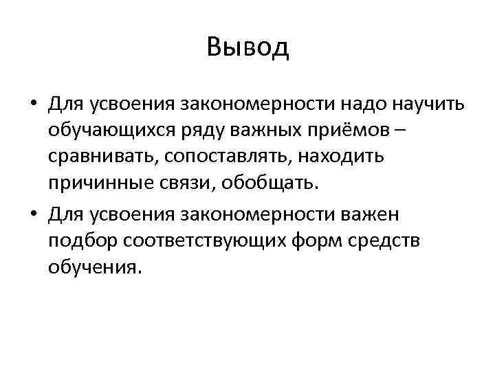 Вывод • Для усвоения закономерности надо научить обучающихся ряду важных приёмов – сравнивать, сопоставлять,