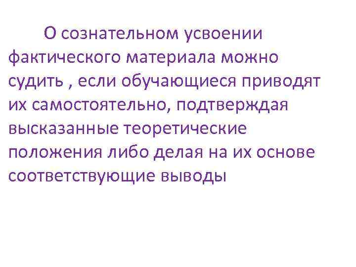 О сознательном усвоении фактического материала можно судить , если обучающиеся приводят их самостоятельно, подтверждая