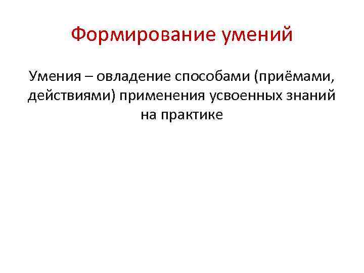 Формирование умений Умения – овладение способами (приёмами, действиями) применения усвоенных знаний на практике 