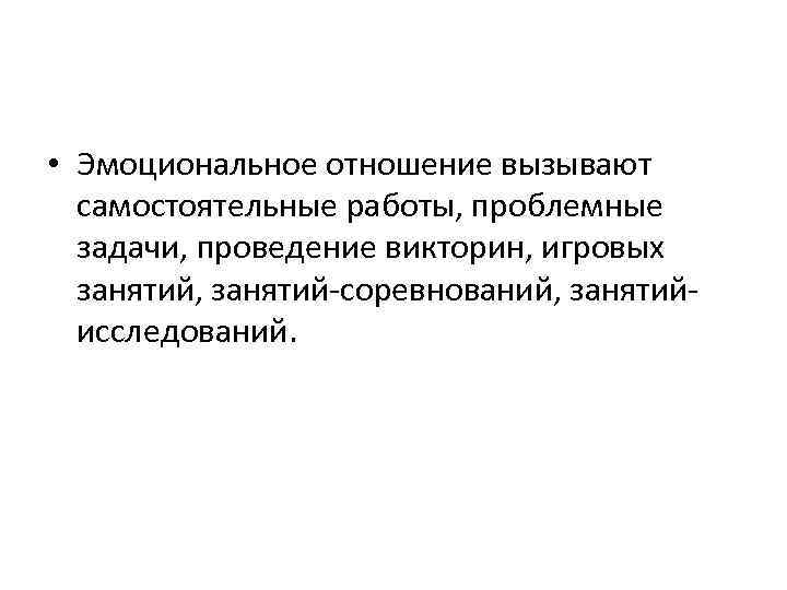  • Эмоциональное отношение вызывают самостоятельные работы, проблемные задачи, проведение викторин, игровых занятий, занятий-соревнований,