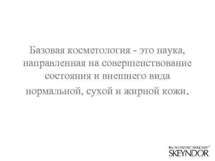 Базовая косметология - это наука, направленная на совершенствование состояния и внешнего вида нормальной, сухой