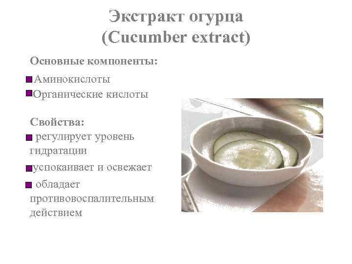 Экстракт огурца (Cucumber extract) Основные компоненты: Аминокислоты Органические кислоты Свойства: регулирует уровень гидратации успокаивает