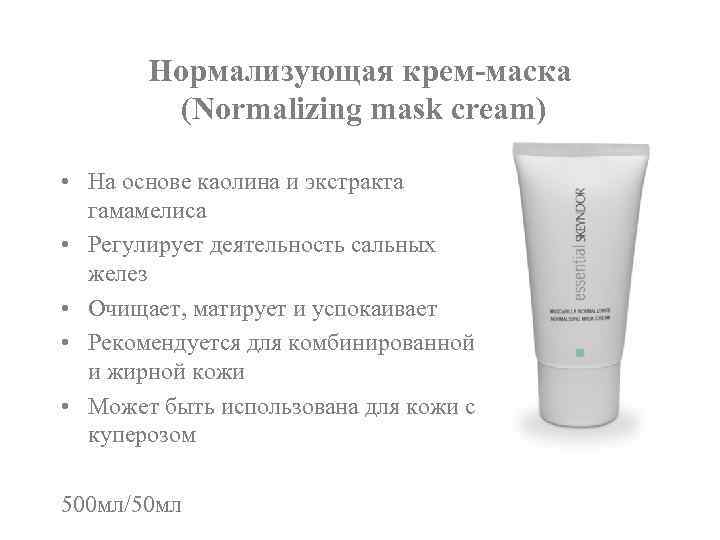 Нормализующая крем-маска (Normalizing mask cream) • На основе каолина и экстракта гамамелиса • Регулирует