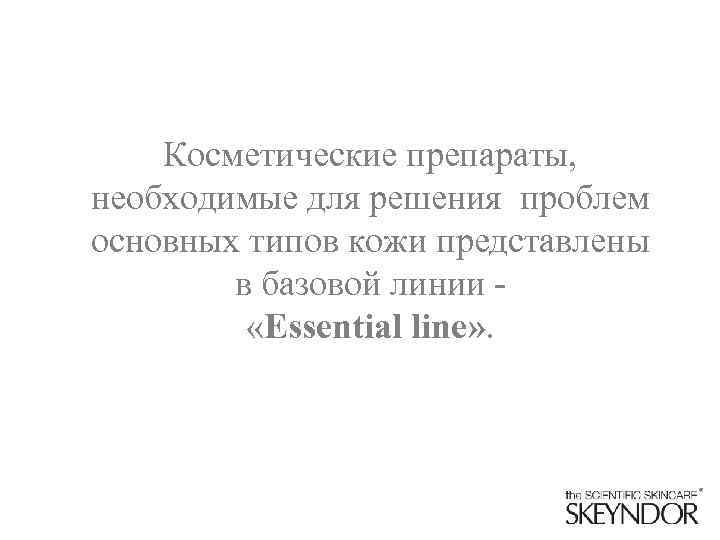 Косметические препараты, необходимые для решения проблем основных типов кожи представлены в базовой линии «Essential
