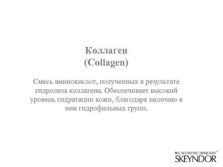 Коллаген (Collagen) Смесь аминокислот, полученных в результате гидролиза коллагена. Обеспечивает высокий уровень гидратации кожи,