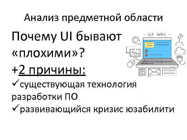 Анализ предметной области Почему UI бывают «плохими» ? +2 причины: üсуществующая технология разработки ПО