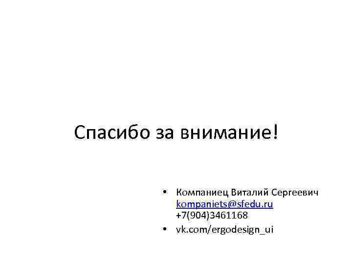 Спасибо за внимание! • Компаниец Виталий Сергеевич kompaniets@sfedu. ru +7(904)3461168 • vk. com/ergodesign_ui 