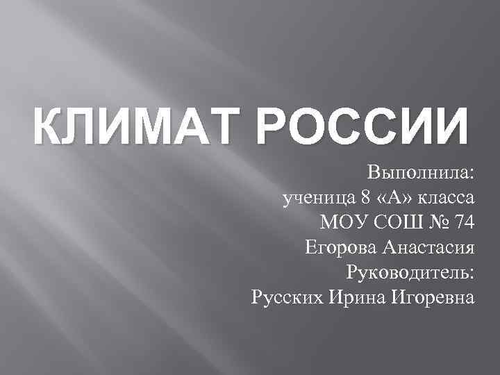КЛИМАТ РОССИИ Выполнила: ученица 8 «А» класса МОУ СОШ № 74 Егорова Анастасия Руководитель:
