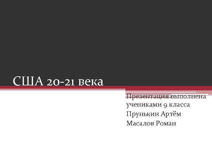 США 20 -21 века Презентация выполнена учениками 9 класса Прунькин Артём Масалов Роман 