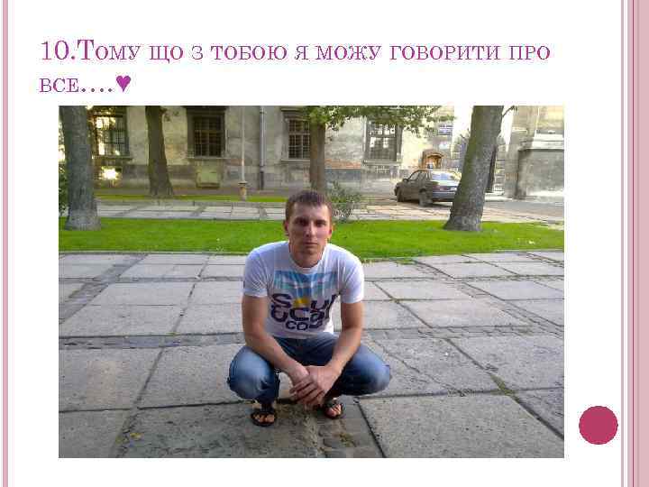 10. ТОМУ ЩО З ТОБОЮ Я МОЖУ ГОВОРИТИ ПРО ВСЕ…. ♥ 