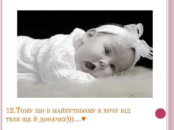12. ТОМУ ЩО В МАЙБУТНЬОМУ Я ХОЧУ ВІД ТЕБЕ ЩЕ Й ДОНЕЧКУ)))…♥ 