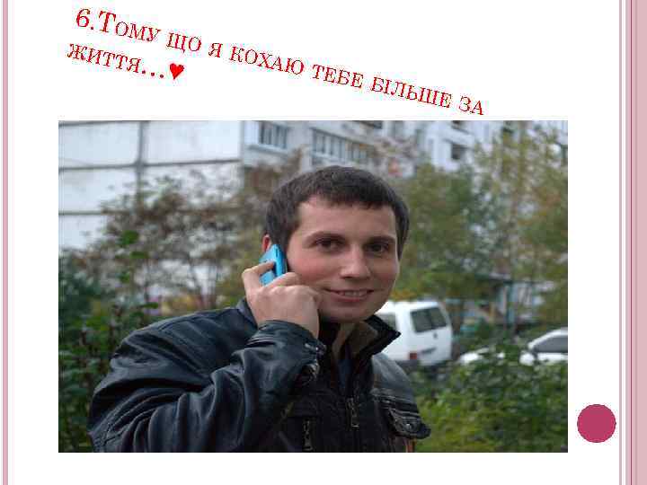 6. ТОМ У ЩО Я КО ЖИТ ХАЮ ТЯ… ТЕБЕ ♥ БІЛЬ ШЕ З