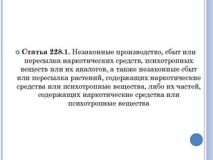 Статья 228. 1. Незаконные производство, сбыт или пересылка наркотических средств, психотропных веществ или их