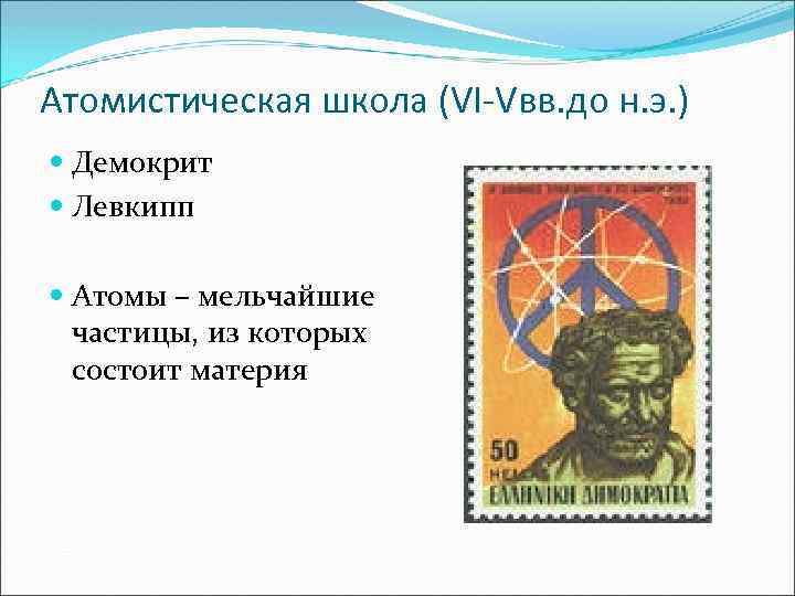 Атомистическая школа (VI-Vвв. до н. э. ) Демокрит Левкипп Атомы – мельчайшие частицы, из