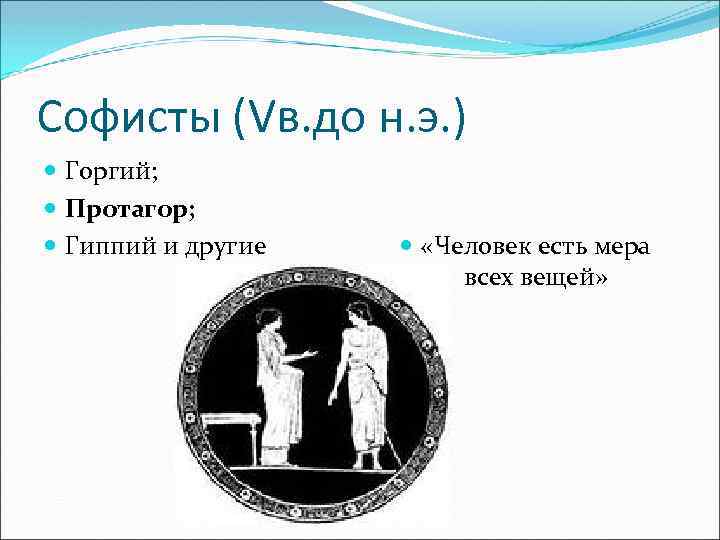 Софисты (Vв. до н. э. ) Горгий; Протагор; Гиппий и другие «Человек есть мера