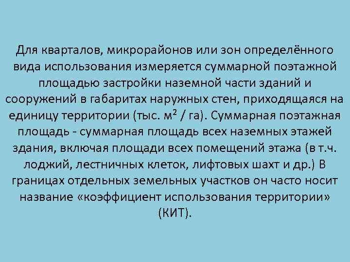 Для кварталов, микрорайонов или зон определённого вида использования измеряется суммарной поэтажной площадью застройки наземной