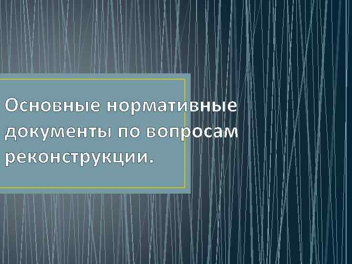 Основные нормативные документы по вопросам реконструкции. 