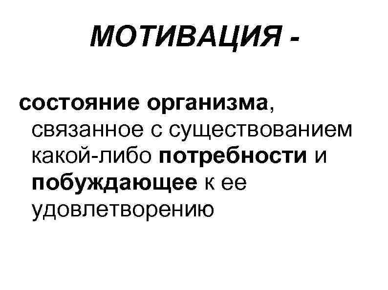 МОТИВАЦИЯ состояние организма, связанное с существованием какой-либо потребности и побуждающее к ее удовлетворению 